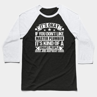 Master Plumber lover It's Okay If You Don't Like Master Plumber It's Kind Of A Smart People job Anyway Baseball T-Shirt